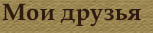 Мои друзья